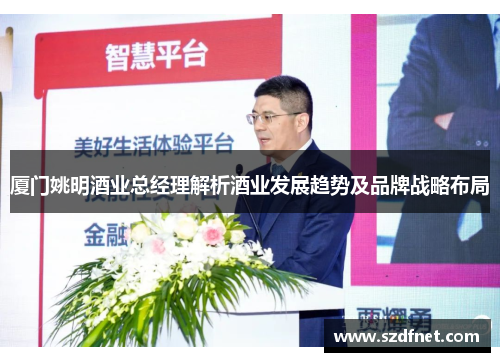 厦门姚明酒业总经理解析酒业发展趋势及品牌战略布局