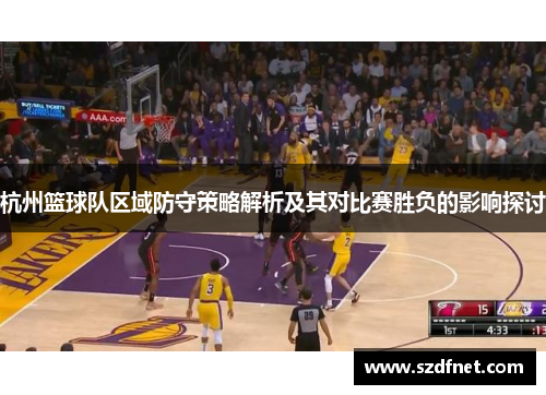 杭州篮球队区域防守策略解析及其对比赛胜负的影响探讨
