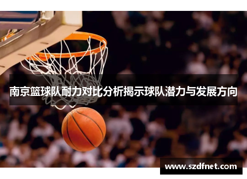 南京篮球队耐力对比分析揭示球队潜力与发展方向