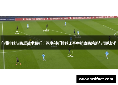 广州排球队防反战术解析：深度剖析排球比赛中的攻防策略与团队协作