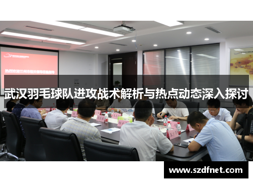 武汉羽毛球队进攻战术解析与热点动态深入探讨