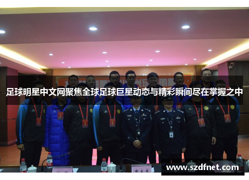 足球明星中文网聚焦全球足球巨星动态与精彩瞬间尽在掌握之中