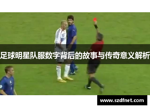 足球明星队服数字背后的故事与传奇意义解析