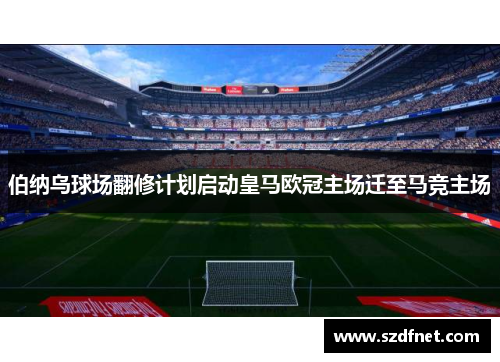 伯纳乌球场翻修计划启动皇马欧冠主场迁至马竞主场