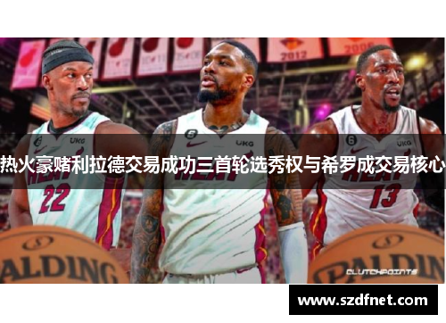 热火豪赌利拉德交易成功三首轮选秀权与希罗成交易核心