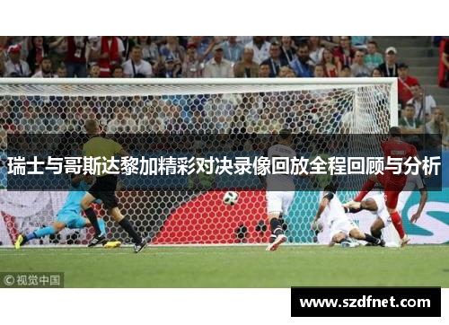 瑞士与哥斯达黎加精彩对决录像回放全程回顾与分析