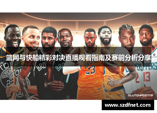 篮网与快船精彩对决直播观看指南及赛前分析分享