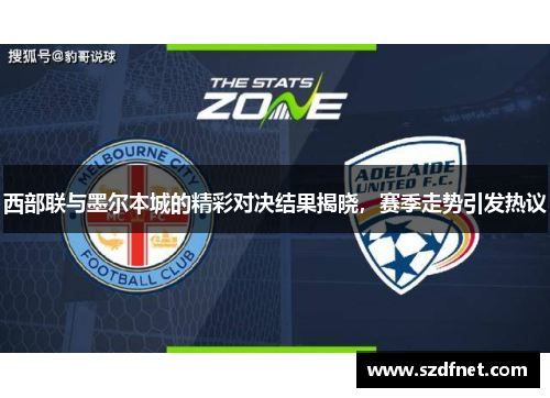 西部联与墨尔本城的精彩对决结果揭晓，赛季走势引发热议